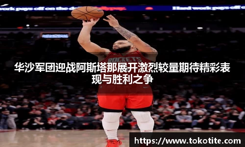 华沙军团迎战阿斯塔那展开激烈较量期待精彩表现与胜利之争