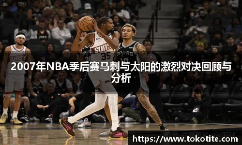 2007年NBA季后赛马刺与太阳的激烈对决回顾与分析