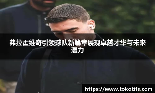 弗拉霍维奇引领球队新篇章展现卓越才华与未来潜力