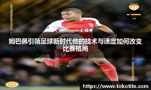 姆巴佩引领足球新时代他的技术与速度如何改变比赛格局