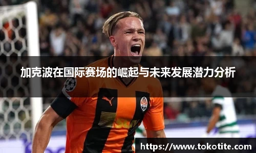加克波在国际赛场的崛起与未来发展潜力分析