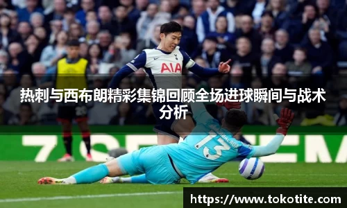 热刺与西布朗精彩集锦回顾全场进球瞬间与战术分析